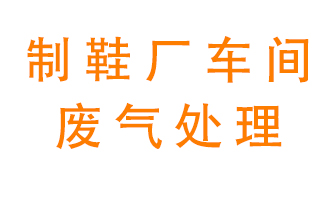 鞋廠車(chē)間產(chǎn)生的廢氣改怎么處理？