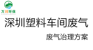 深圳塑料廠車間的廢氣從哪里來？我們?cè)鯓硬拍芙鉀Q這個(gè)問題？詳細(xì)解決辦法來了
